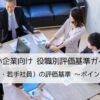 中小企業向け役職別評価基準ガイド|一般職（新人・若手社員）の評価基準づくりのポイントと注意点を解説します。