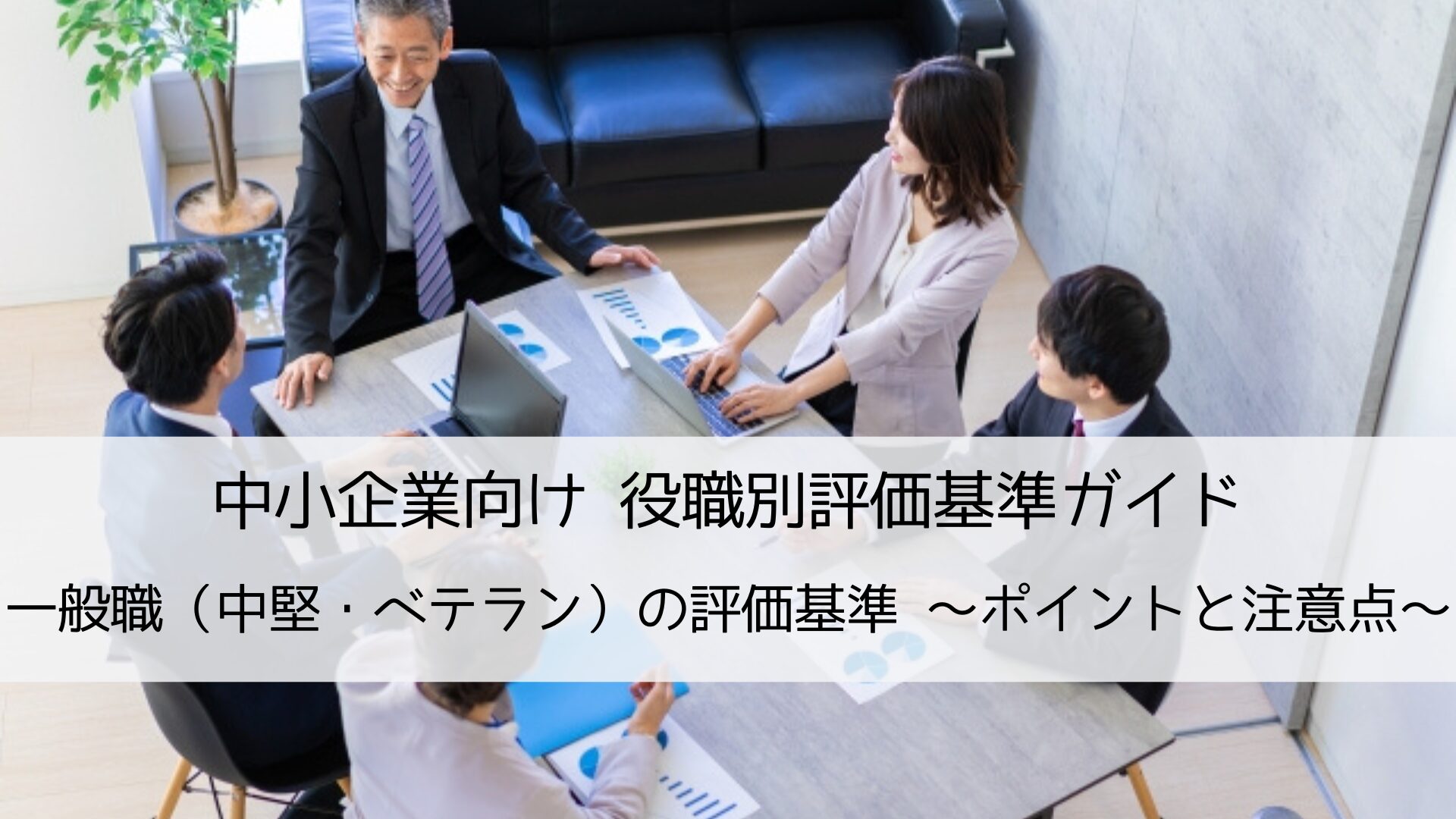 中小企業向け役職別評価基準ガイド|一般職（中堅・ベテラン）の評価基準づくりのポイントと注意点を解説します。