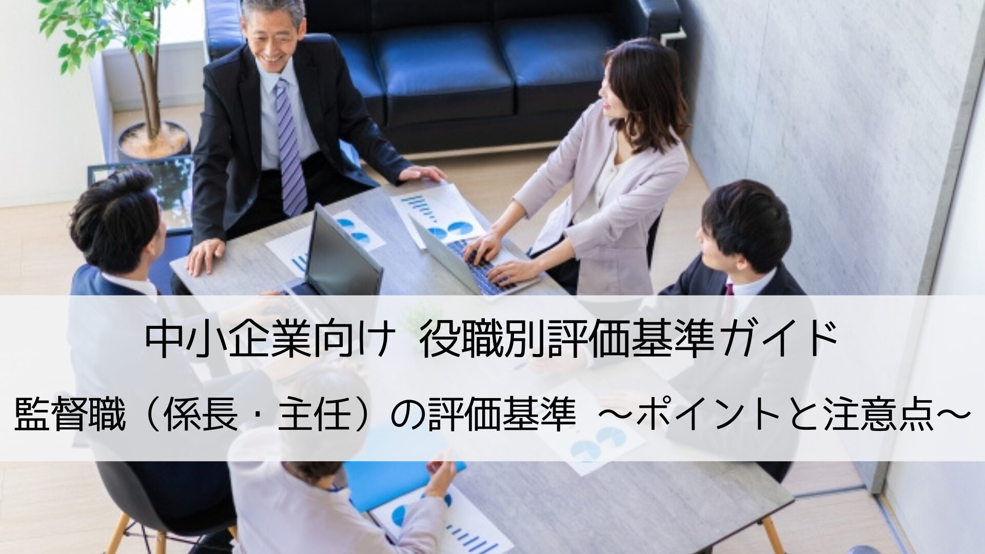 役職別評価基準ガイド|監督職（係長・主任）の評価基準づくりのポイントと注意点を解説します。